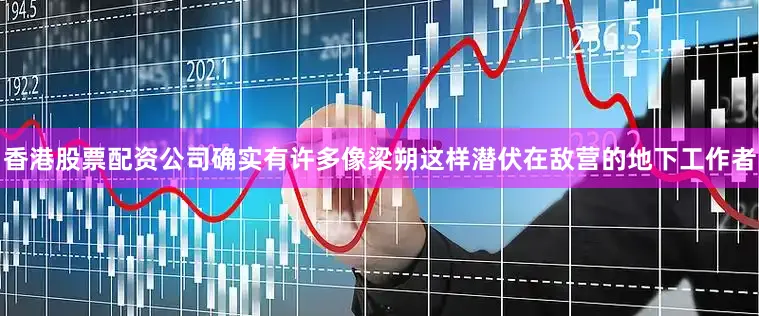 香港股票配资公司确实有许多像梁朔这样潜伏在敌营的地下工作者