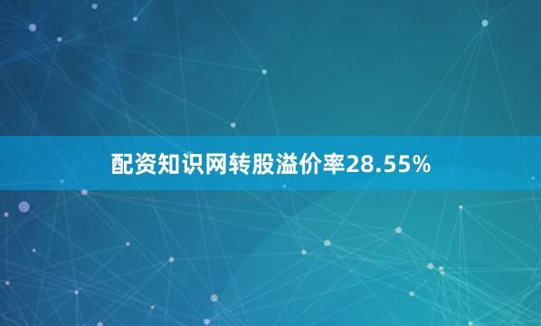 配资知识网转股溢价率28.55%