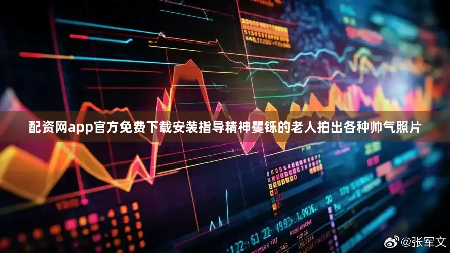 配资网app官方免费下载安装指导精神矍铄的老人拍出各种帅气照片