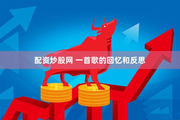 配资炒股网 一首歌的回忆和反思