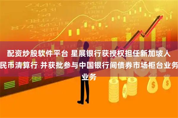 配资炒股软件平台 星展银行获授权担任新加坡人民币清算行 并获批参与中国银行间债券市场柜台业务