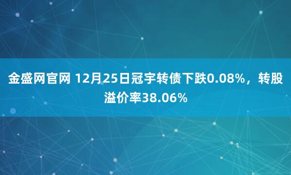 金盛网官网 12月25日冠宇转债下跌0.08%,转股溢价率38.06%