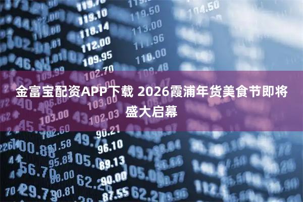金富宝配资APP下载 2026霞浦年货美食节即将盛大启幕